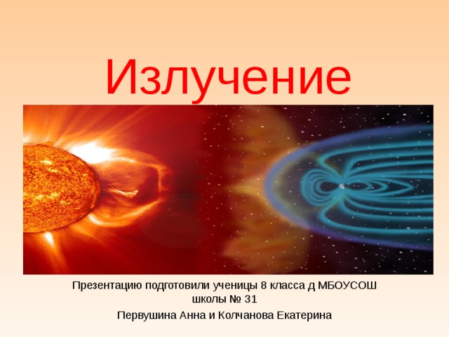 Излучение Презентацию подготовили ученицы 8 класса д МБОУСОШ школы № 31 Первушина Анна и Колчанова Екатерина
