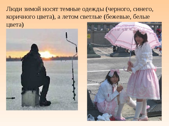 Люди зимой носят темные одежды (черного, синего, коричного цвета), а летом светлые (бежевые, белые цвета)
