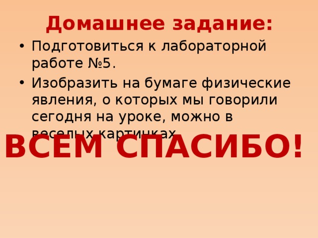 Домашнее задание: Подготовиться к лабораторной работе №5. Изобразить на бумаге физические явления, о которых мы говорили сегодня на уроке, можно в веселых картинках. ВСЕМ СПАСИБО!