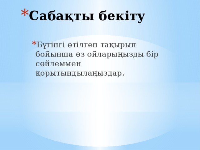 Сабақты бекіту Бүгінгі өтілген тақырып бойынша өз ойларыңызды бір сөйлеммен қорытындылаңыздар. 