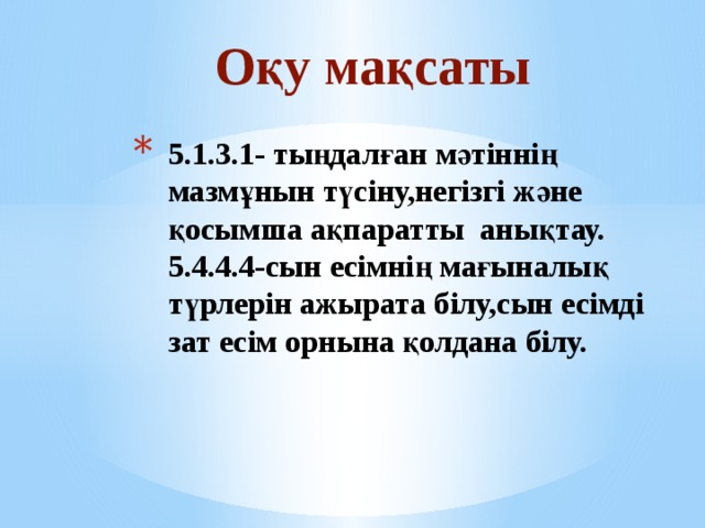 Оқу мақсаты 5.1.3.1- тыңдалған мәтіннің мазмұнын түсіну,негізгі және қосымша ақпаратты анықтау.  5.4.4.4-сын есімнің мағыналық түрлерін ажырата білу,сын есімді зат есім орнына қолдана білу. 