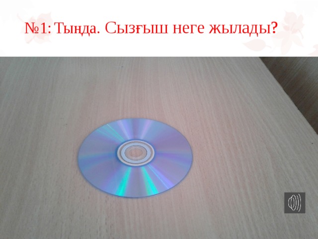 № 1:  Тыңда. Сызғыш неге жылады? 