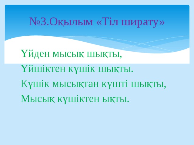 № 3.Оқылым «Тіл ширату» Үйден мысық шықты, Үйшіктен күшік шықты. Күшік мысықтан күшті шықты, Мысық күшіктен ықты. 