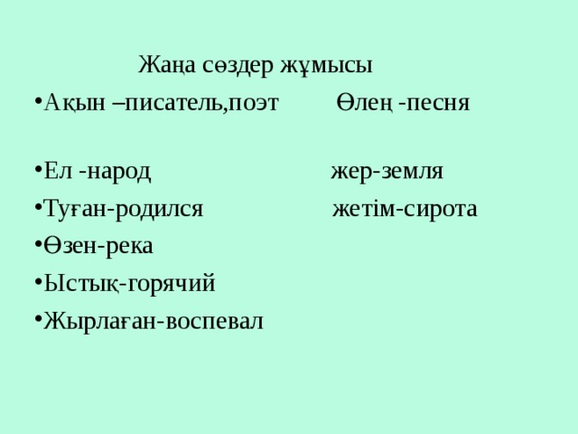  Жаңа сөздер жұмысы Ақын –писатель,поэт Өлең -песня Ел -народ жер-земля Туған-родился жетім-сирота Өзен-река Ыстық-горячий Жырлаған-воспевал  