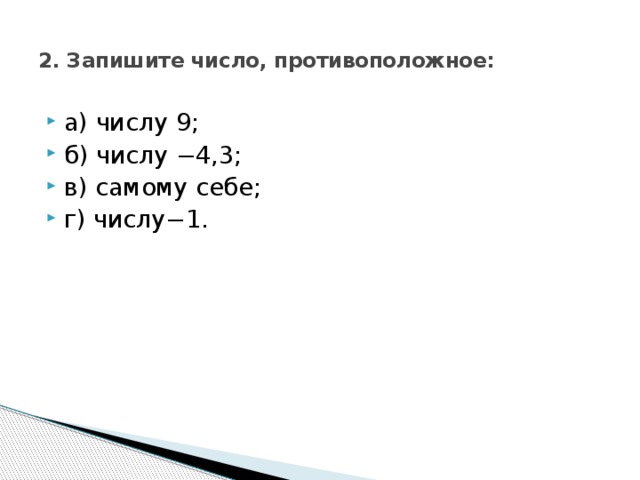  2. Запишите число, противоположное:   а) числу 9; б) числу −4,3; в) самому себе; г) числу−1. 