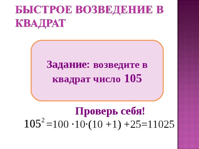Задание: возведите в квадрат число 105 Проверь себя! =100 ∙10∙(10 +1) +25=11025 