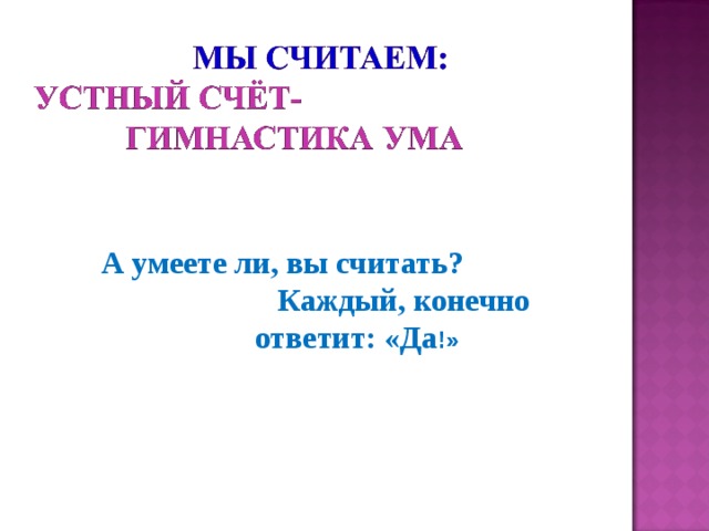 А умеете ли, вы считать? Каждый, конечно ответит: «Да !» 