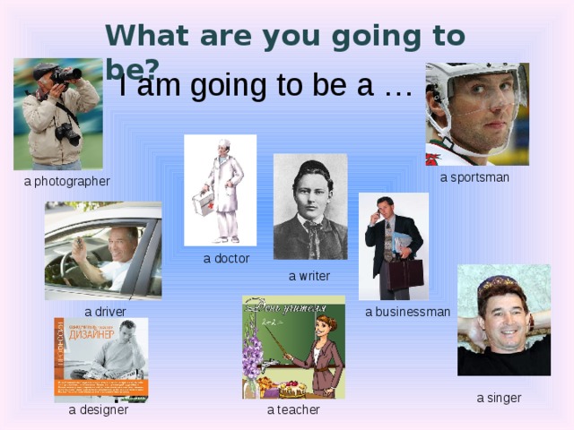 What are you going to be? I am going to be a … a sportsman  a photographer a doctor a writer a driver a businessman a singer a teacher a designer 