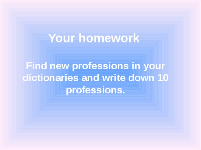 Your homework    Find new professions in your dictionaries and write down 10 professions. 