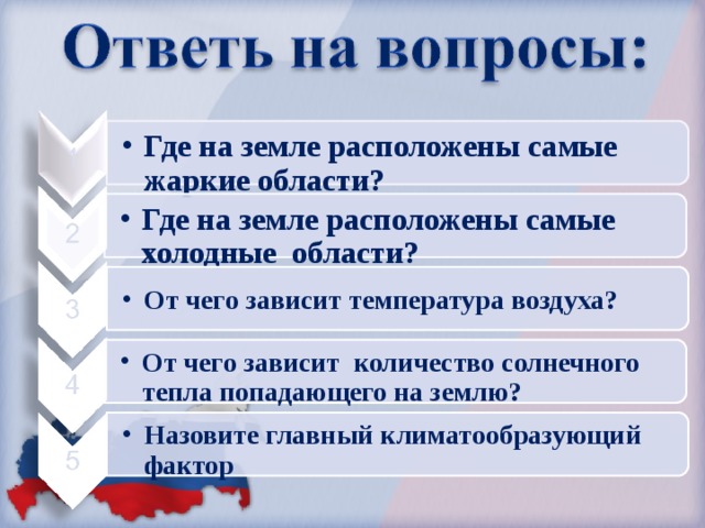 Где на земле расположены самые жаркие области? Где на земле расположены самые жаркие области? Где на земле расположены самые холодные области? Где на земле расположены самые холодные области? От чего зависит температура воздуха? От чего зависит температура воздуха? От чего зависит количество солнечного тепла попадающего на землю? От чего зависит количество солнечного тепла попадающего на землю? Назовите главный климатообразующий фактор Назовите главный климатообразующий фактор