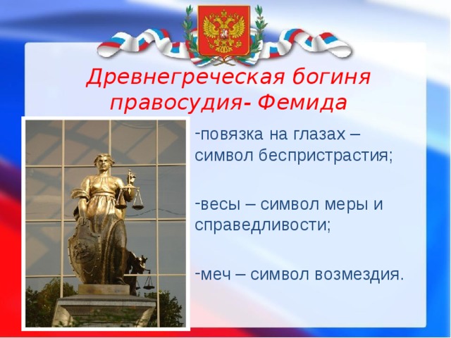 Древнегреческая богиня правосудия- Фемида повязка на глазах – символ беспристрастия; весы – символ меры и справедливости; меч – символ возмездия. 