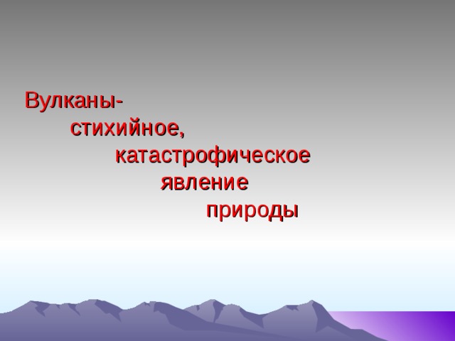 Вулканы-   стихийное,     катастрофическое      явление       природы 