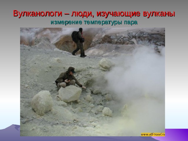 Вулканологи – люди, изучающие вулканы  измерение температуры пара 