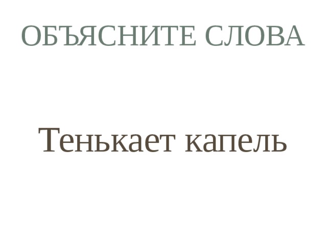 Объясните слова  Тенькает капель 