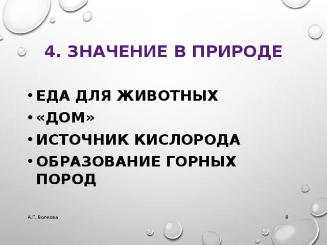4. ЗНАЧЕНИЕ В ПРИРОДЕ Еда для животных «дом» Источник кислорода Образование горных пород А.Г. Волкова  