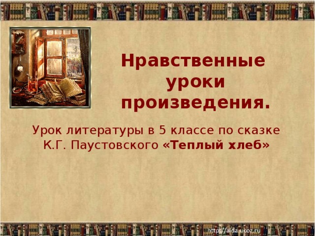 Нравственные уроки произведения.     Урок литературы в 5 классе по сказке К.Г. Паустовского «Теплый хлеб»
