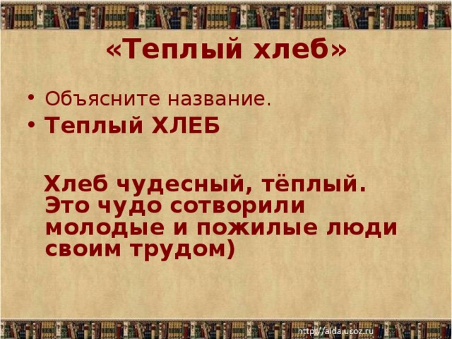 «Теплый хлеб» Объясните название.  Теплый ХЛЕБ   Хлеб чудесный, тёплый. Это чудо сотворили молодые и пожилые люди своим трудом)