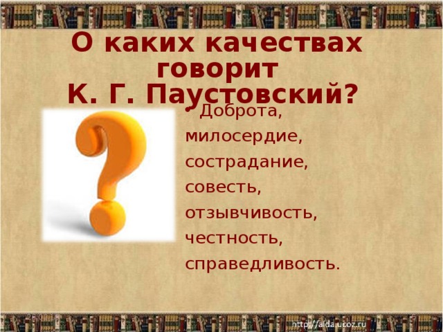 О каких качествах говорит  К. Г. Паустовский?    Доброта, милосердие, сострадание, совесть, отзывчивость, честность, справедливость.   26.02.18