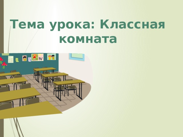 Тема урока: Классная комната