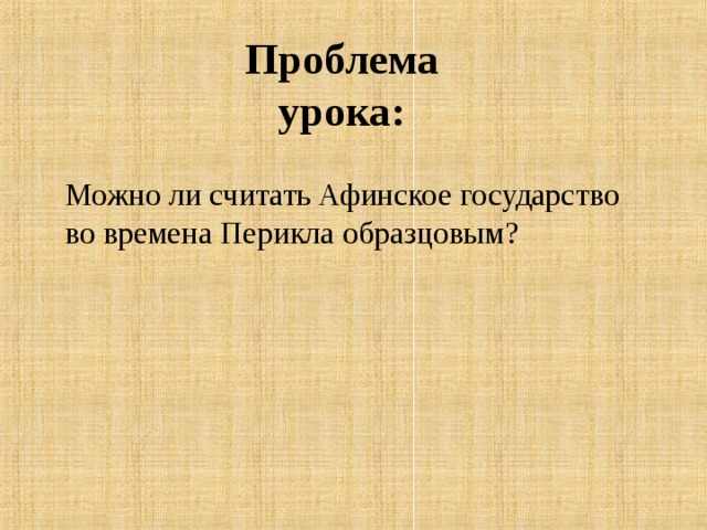 Проблема урока: Можно ли считать Афинское государство во времена Перикла образцовым? 
