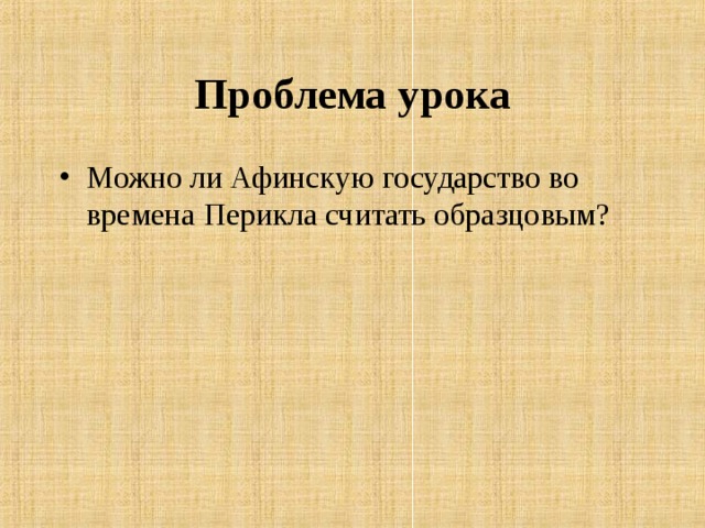 Проблема урока Можно ли Афинскую государство во времена Перикла считать образцовым? 
