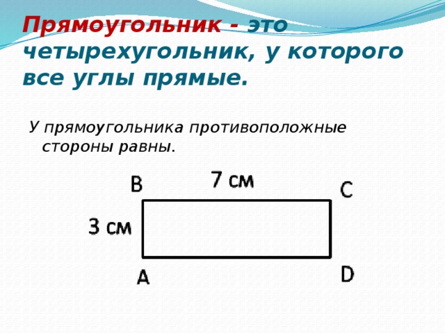 Прямоугольник - это четырехугольник, у которого все углы прямые. У прямоугольника противоположные стороны равны. 