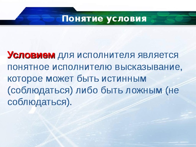 Понятие условия   Условием   для исполнителя является понятное исполнителю высказывание, которое может быть истинным (соблюдаться) либо быть ложным (не соблюдаться). Условием   для исполнителя является понятное исполнителю высказывание, которое может быть истинным (соблюдаться) либо быть ложным (не соблюдаться). 