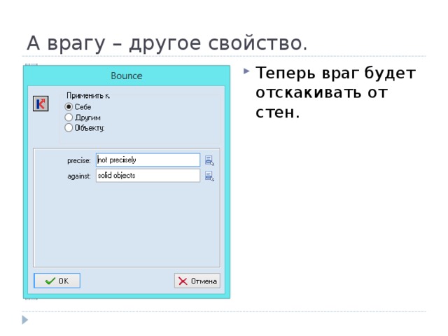 А врагу – другое свойство. Теперь враг будет отскакивать от стен. 