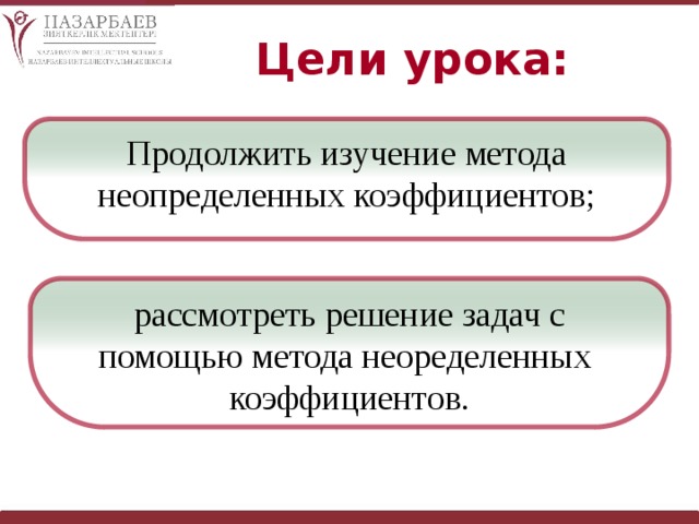 Цели урока: Продолжить изучение метода неопределенных коэффициентов; рассмотреть решение задач с помощью метода неоределенных коэффициентов. 