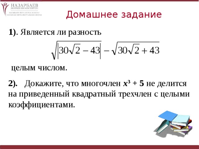 Домашнее задание 1) . Является ли разность  целым числом. 2). Докажите, что многочлен х 3 + 5 не делится на приведенный квадратный трехчлен с целыми коэффициентами. 