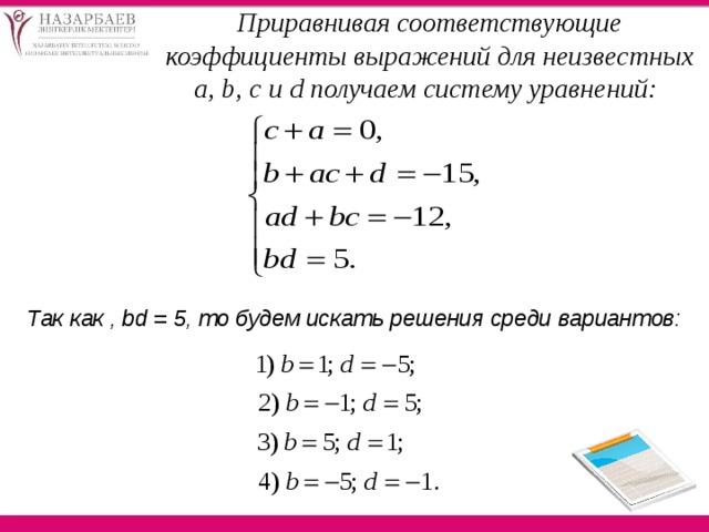 Приравнивая соответствующие коэффициенты выражений для неизвестных a, b, c и d получаем систему уравнений: Так как , bd = 5, то будем искать решения среди вариантов:   