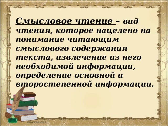 Смысловое чтение – вид чтения, которое нацелено на понимание читающим смыслового содержания текста, извлечение из него необходимой информации, определение основной и второстепенной информации. 