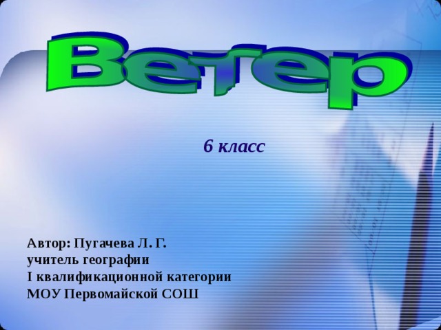 6 класс Автор: Пугачева Л. Г. учитель географии I квалификационной категории МОУ Первомайской СОШ 