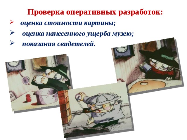 Проверка оперативных разработок:  оценка стоимости картины;  оценка нанесенного ущерба музею;  показания свидетелей. 