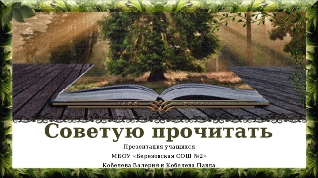 Советую прочитать Презентация учащихся МБОУ «Березовская СОШ №2» Кобелева Валерия и Кобелева Павла 