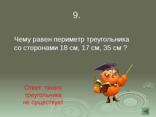 9.  Чему равен периметр треугольника со сторонами 18 см, 17 см, 35 см ? Ответ: такого треугольника не существует 