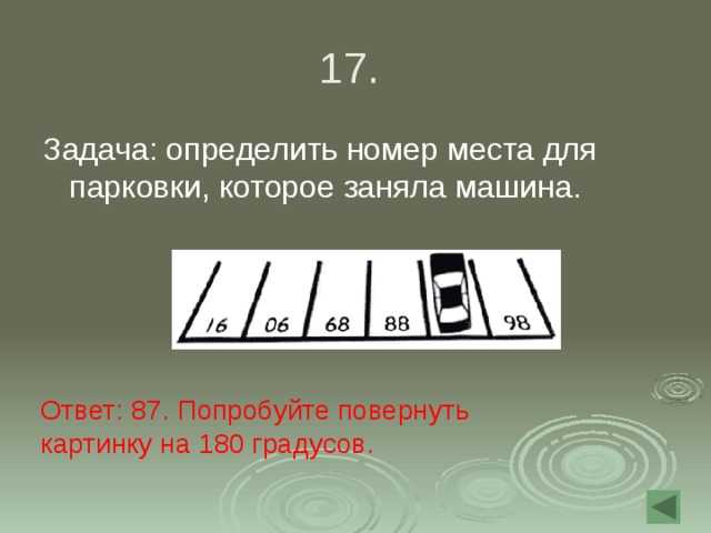 17. Задача: определить номер места для парковки, которое заняла машина. Ответ: 87. Попробуйте повернуть картинку на 180 градусов. 