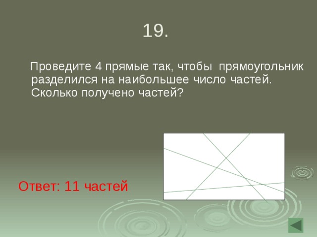 19.  Проведите 4 прямые так, чтобы прямоугольник разделился на наибольшее число частей. Сколько получено частей? Ответ: 11 частей 