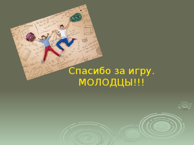 Спасибо за игру. МОЛОДЦЫ!!! 