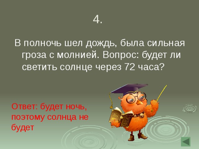 4. В полночь шел дождь, была сильная гроза с молнией. Вопрос: будет ли светить солнце через 72 часа? Ответ: будет ночь, поэтому солнца не будет 