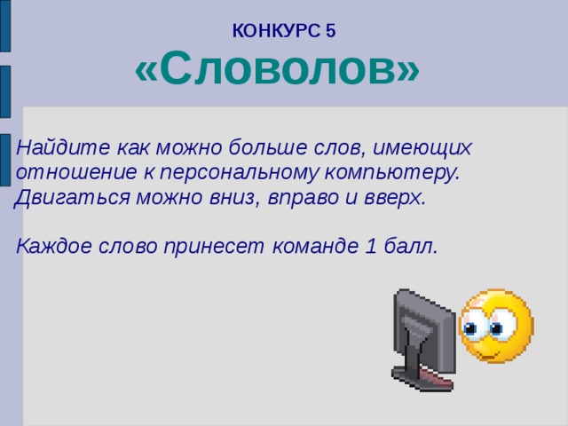 КОНКУРС 5  «Словолов»    Найдите как можно больше слов, имеющих отношение к персональному компьютеру. Двигаться можно вниз, вправо и вверх.  Каждое слово принесет команде 1 балл. 