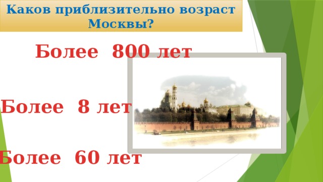 Каков приблизительно возраст Москвы? Более 800 лет Более 8 лет Более 60 лет 