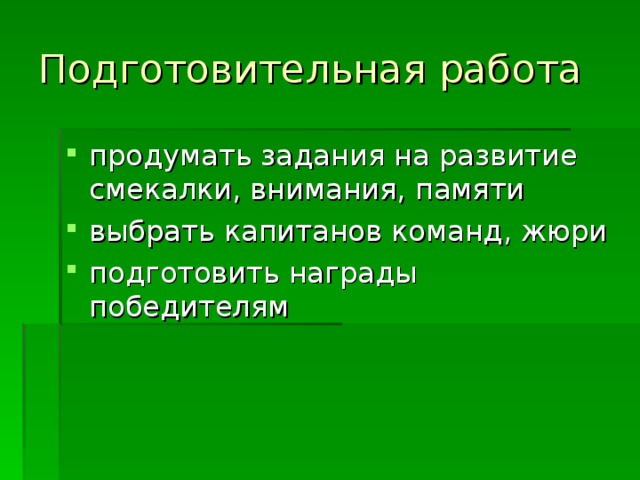 Подготовительная работа  продумать задания на развитие смекалки, внимания, памяти выбрать капитанов команд, жюри подготовить награды победителям 