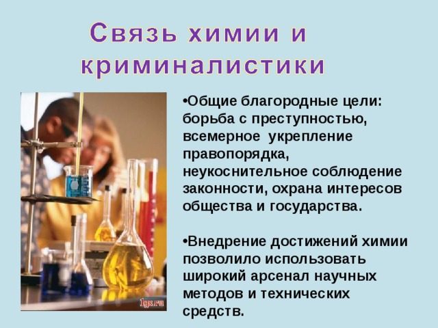 Общие благородные цели: борьба с преступностью, всемерное укрепление правопорядка, неукоснительное соблюдение законности, охрана интересов общества и государства.  Внедрение достижений химии позволило использовать широкий арсенал научных методов и технических средств. 