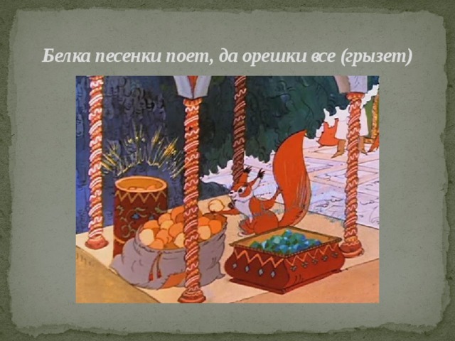 Белка песенки поет, да орешки все (грызет) 