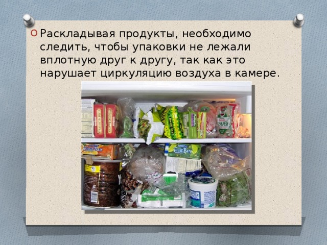 Раскладывая продукты, необходимо следить, чтобы упаковки не лежали вплотную друг к другу, так как это нарушает циркуляцию воздуха в камере. 