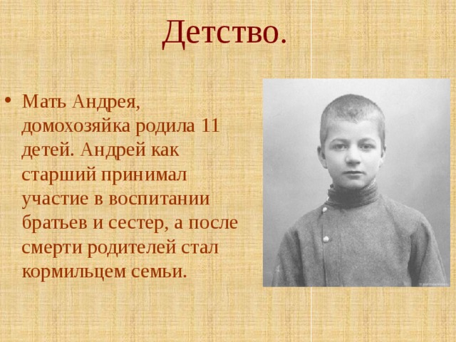 Детство. Мать Андрея, домохозяйка родила 11 детей. Андрей как старший принимал участие в воспитании братьев и сестер, а после смерти родителей стал кормильцем семьи. 