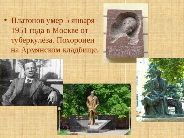 Платонов умер 5 января 1951 года в Москве от туберкулёза. Похоронен на Армянском кладбище. 