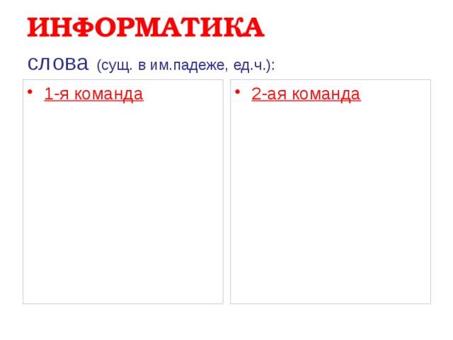 ИНФОРМАТИКА  слова  (сущ. в им.падеже, ед.ч.): 1-я команда 2-ая команда              