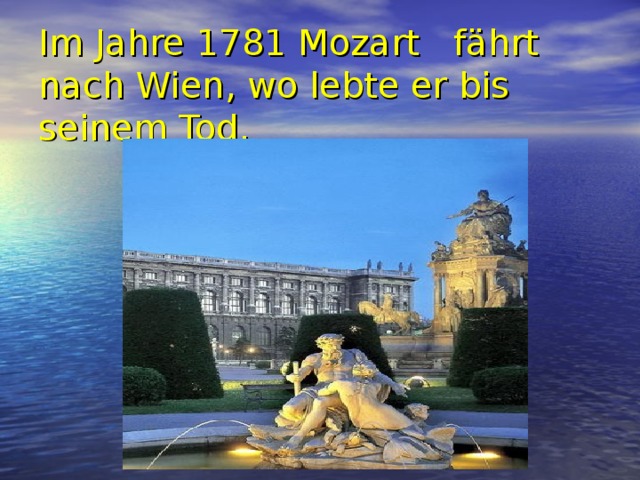 Im Jahre 1781 Mozart  fährt nach Wien , wo lebte er bis seinem Tod. 